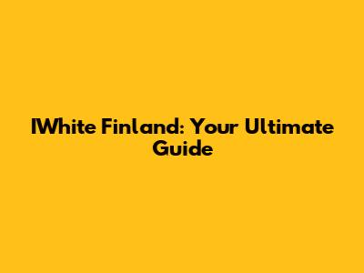 IWhite Finland: Your Ultimate Guide