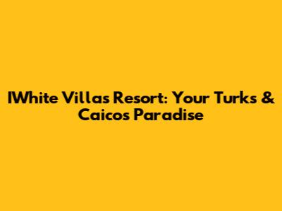 IWhite Villas Resort: Your Turks & Caicos Paradise