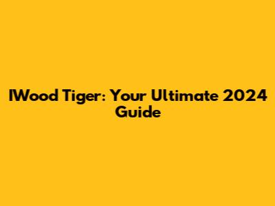 IWood Tiger: Your Ultimate 2024 Guide