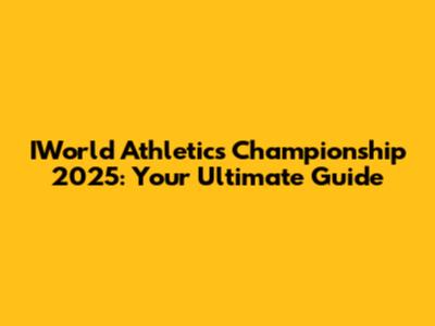 IWorld Athletics Championship 2025: Your Ultimate Guide
