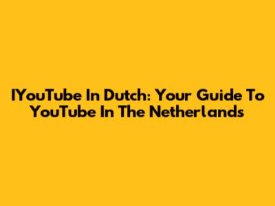 IYouTube In Dutch: Your Guide To YouTube In The Netherlands