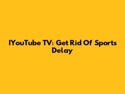 IYouTube TV: Get Rid Of Sports Delay