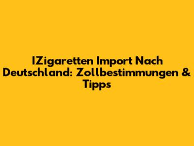 IZigaretten Import Nach Deutschland: Zollbestimmungen & Tipps