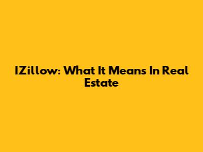 IZillow: What It Means In Real Estate