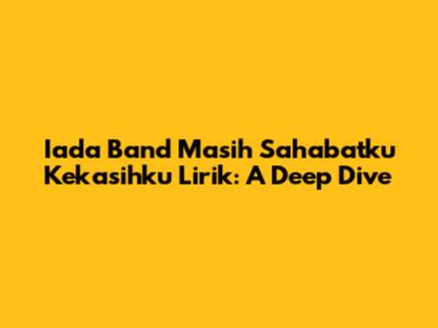 Iada Band Masih Sahabatku Kekasihku Lirik: A Deep Dive