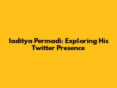 Iaditya Permadi: Exploring His Twitter Presence