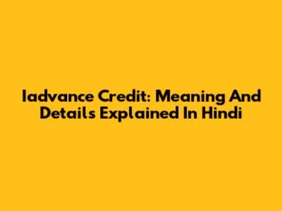 Iadvance Credit: Meaning And Details Explained In Hindi