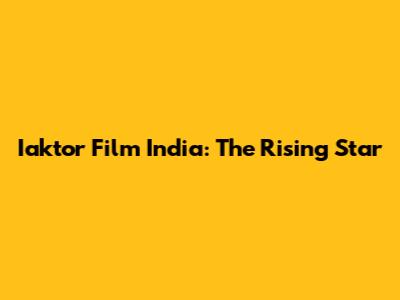 Iaktor Film India: The Rising Star