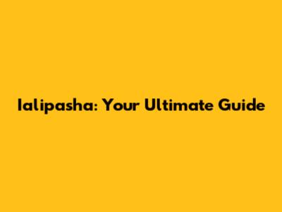 Ialipasha: Your Ultimate Guide