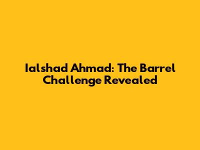 Ialshad Ahmad: The Barrel Challenge Revealed