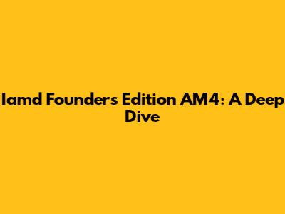 Iamd Founders Edition AM4: A Deep Dive