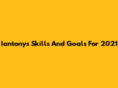 Iantony's Skills And Goals For 2021