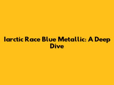 Iarctic Race Blue Metallic: A Deep Dive