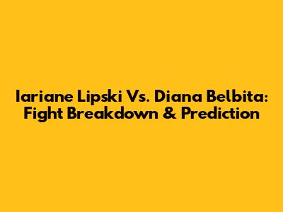 Iariane Lipski Vs. Diana Belbita: Fight Breakdown & Prediction