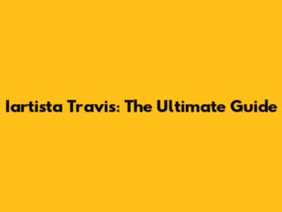 Iartista Travis: The Ultimate Guide