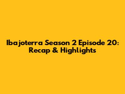 Ibajoterra Season 2 Episode 20: Recap & Highlights