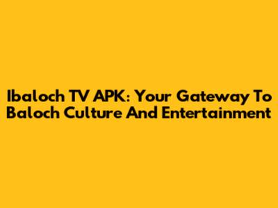 Ibaloch TV APK: Your Gateway To Baloch Culture And Entertainment