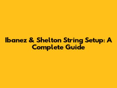 Ibanez & Shelton String Setup: A Complete Guide