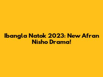 Ibangla Natok 2023: New Afran Nisho Drama!