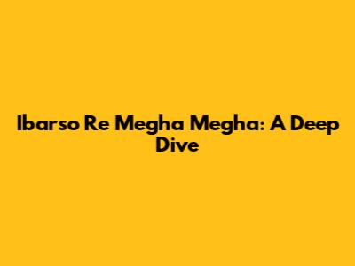 Ibarso Re Megha Megha: A Deep Dive