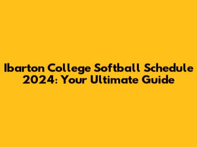 Ibarton College Softball Schedule 2024: Your Ultimate Guide