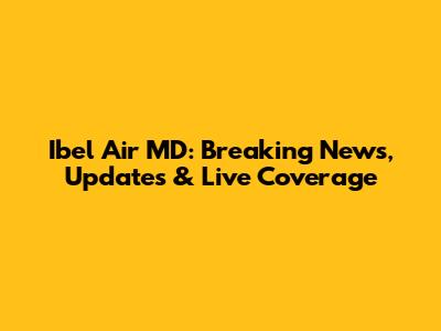 Ibel Air MD: Breaking News, Updates & Live Coverage