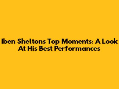 Iben Shelton's Top Moments: A Look At His Best Performances