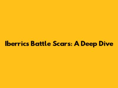 Iberrics Battle Scars: A Deep Dive