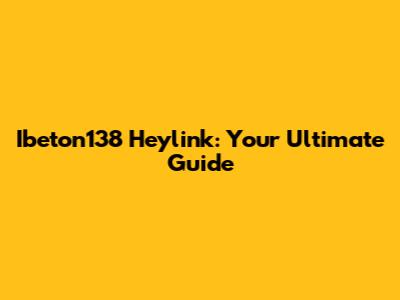 Ibeton138 Heylink: Your Ultimate Guide