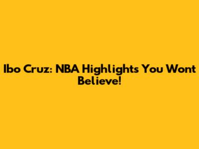 Ibo Cruz: NBA Highlights You Won't Believe!