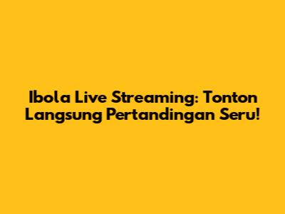 Ibola Live Streaming: Tonton Langsung Pertandingan Seru!