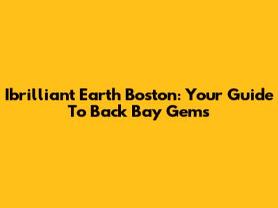 Ibrilliant Earth Boston: Your Guide To Back Bay Gems