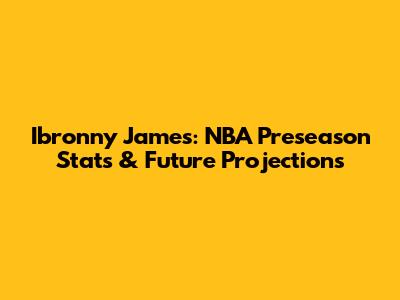 Ibronny James: NBA Preseason Stats & Future Projections
