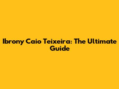 Ibrony Caio Teixeira: The Ultimate Guide