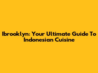 Ibrooklyn: Your Ultimate Guide To Indonesian Cuisine