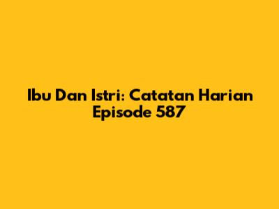 Ibu Dan Istri: Catatan Harian Episode 587