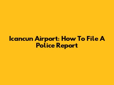 Icancun Airport: How To File A Police Report