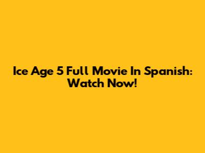 Ice Age 5 Full Movie In Spanish: Watch Now!