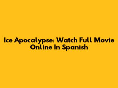 Ice Apocalypse: Watch Full Movie Online In Spanish