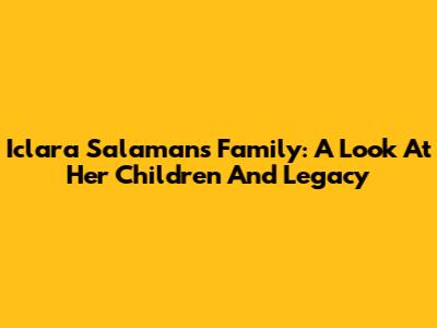 Iclara Salaman's Family: A Look At Her Children And Legacy