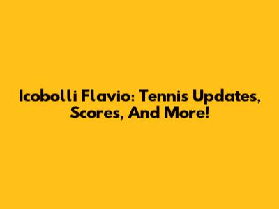 Icobolli Flavio: Tennis Updates, Scores, And More!