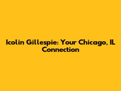 Icolin Gillespie: Your Chicago, IL Connection