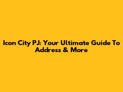 Icon City PJ: Your Ultimate Guide To Address & More