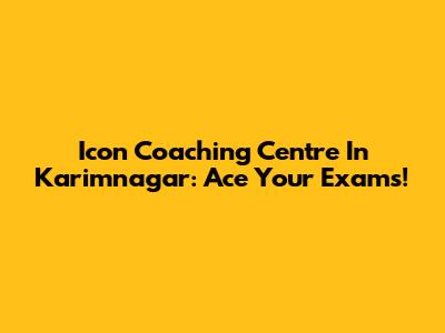 Icon Coaching Centre In Karimnagar: Ace Your Exams!