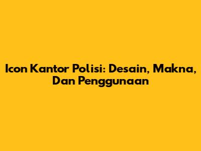 Icon Kantor Polisi: Desain, Makna, Dan Penggunaan