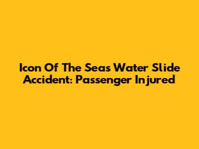 Icon Of The Seas Water Slide Accident: Passenger Injured