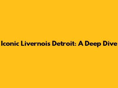Iconic Livernois Detroit: A Deep Dive