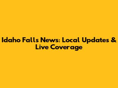 Idaho Falls News: Local Updates & Live Coverage