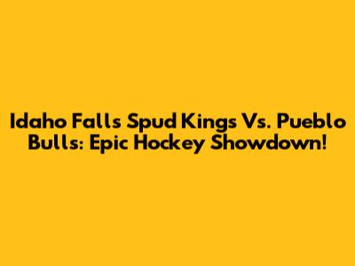 Idaho Falls Spud Kings Vs. Pueblo Bulls: Epic Hockey Showdown!