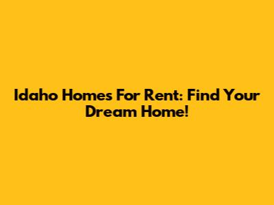 Idaho Homes For Rent: Find Your Dream Home!